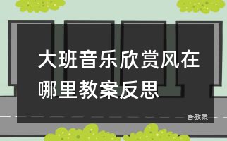 大班音乐欣赏风在哪里教案反思