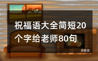 祝福语大全简短20个字给老师80句