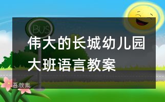 伟大的长城_幼儿园大班语言教案